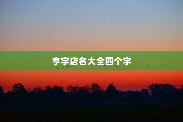 亨字店名大全四个字