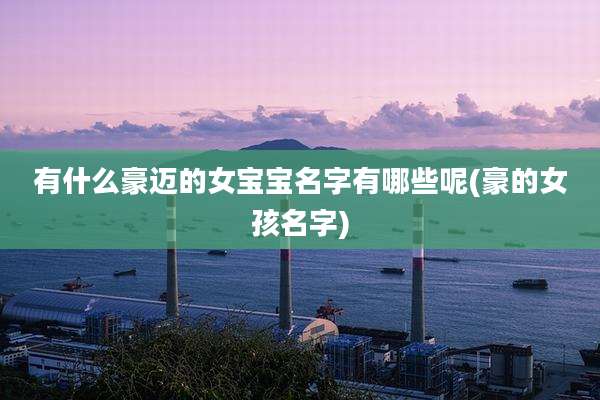 有什么豪迈的女宝宝名字有哪些呢(豪的女孩名字)