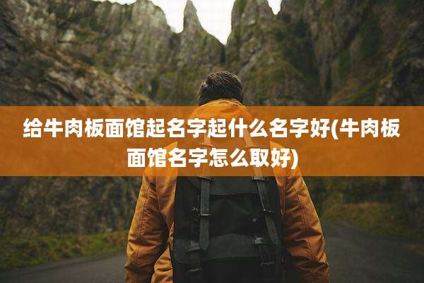 给牛肉板面馆起名字起什么名字好(牛肉板面馆名字怎么取好)