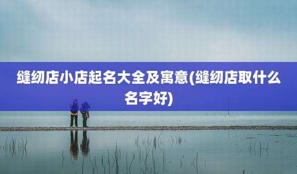 缝纫店小店起名大全及寓意(缝纫店取什么名字好)