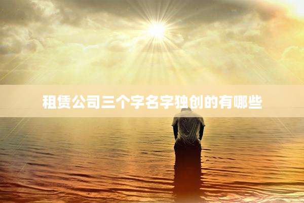 租赁公司三个字名字独创的有哪些