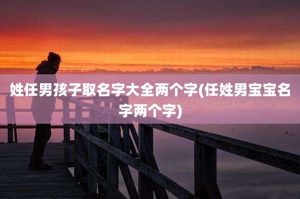 姓任男孩子取名字大全两个字(任姓男宝宝名字两个字)