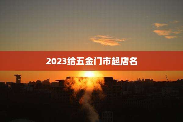 2023给五金门市起店名