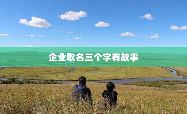 企业取名三个字有故事