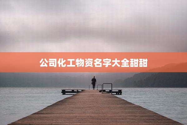 公司化工物资名字大全甜甜