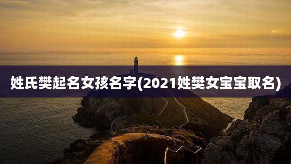 姓氏樊起名女孩名字(2021姓樊女宝宝取名)