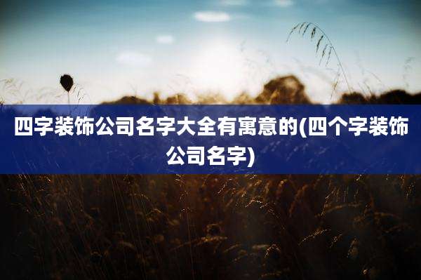 四字装饰公司名字大全有寓意的(四个字装饰公司名字)