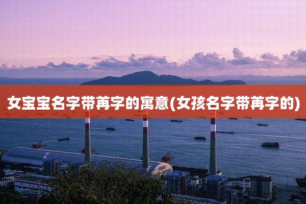 女宝宝名字带苒字的寓意(女孩名字带苒字的)