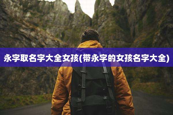 永字取名字大全女孩(带永字的女孩名字大全)