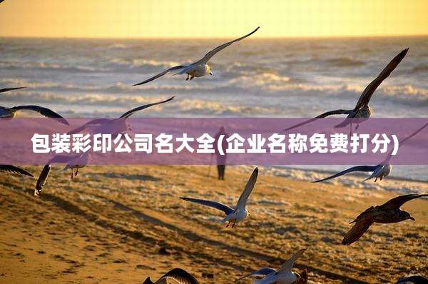 包装彩印公司名大全(企业名称免费打分)