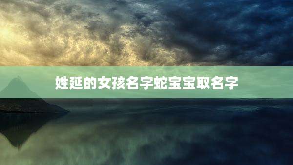 姓延的女孩名字蛇宝宝取名字