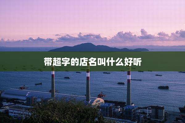 带超字的店名叫什么好听