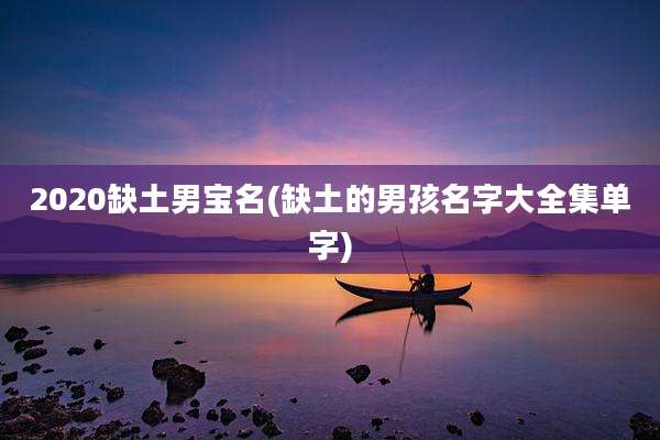 2020缺土男宝名(缺土的男孩名字大全集单字)