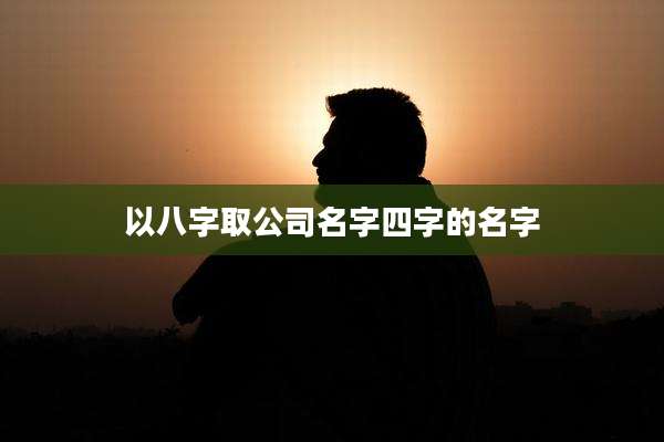以八字取公司名字四字的名字