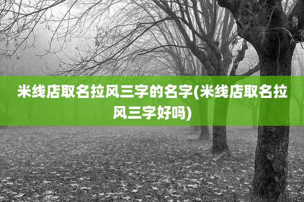 米线店取名拉风三字的名字(米线店取名拉风三字好吗)