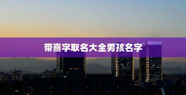 带熹字取名大全男孩名字