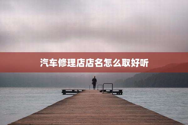 汽车修理店店名怎么取好听
