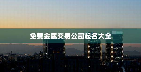 免费金属交易公司起名大全