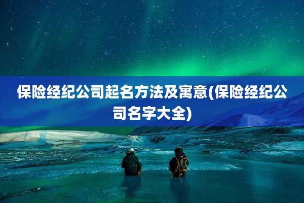 保险经纪公司起名方法及寓意(保险经纪公司名字大全)