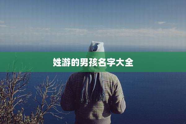 姓游的男孩名字大全