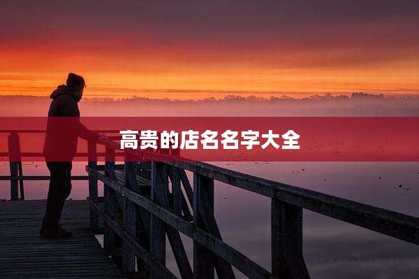 高贵的店名名字大全