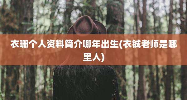 衣珊个人资料简介哪年出生(衣铖老师是哪里人)
