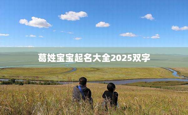 葛姓宝宝起名大全2025双字