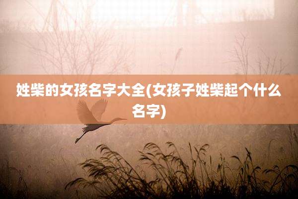 姓柴的女孩名字大全(女孩子姓柴起个什么名字)