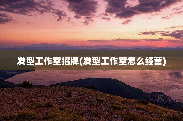 发型工作室招牌(发型工作室怎么经营)
