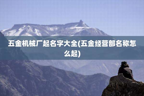 五金机械厂起名字大全(五金经营部名称怎么起)