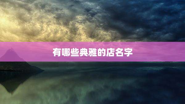 有哪些典雅的店名字