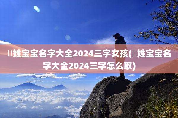嵺姓宝宝名字大全2024三字女孩(嵺姓宝宝名字大全2024三字怎么取)