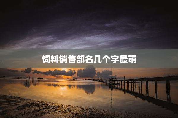 饲料销售部名几个字最萌