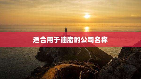适合用于油脂的公司名称
