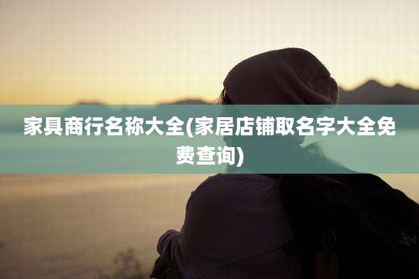 家具商行名称大全(家居店铺取名字大全免费查询)