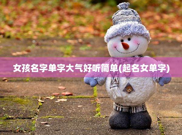 女孩名字单字大气好听简单(起名女单字)