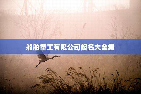 船舶重工有限公司起名大全集
