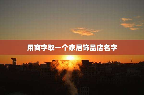 用商字取一个家居饰品店名字