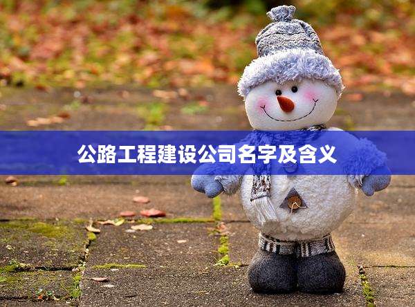 公路工程建设公司名字及含义