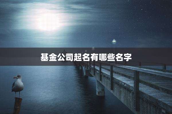 基金公司起名有哪些名字