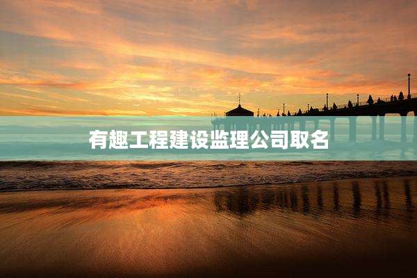 有趣工程建设监理公司取名