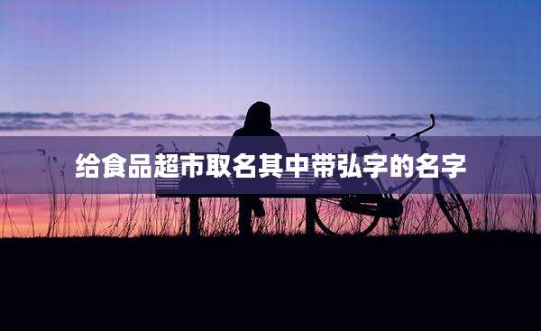 给食品超市取名其中带弘字的名字