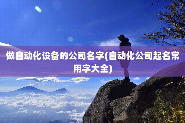 做自动化设备的公司名字(自动化公司起名常用字大全)