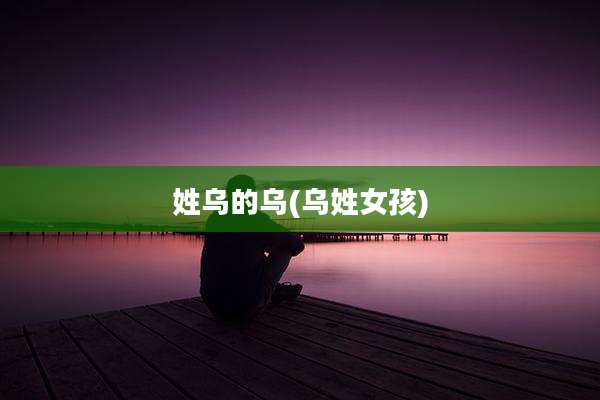 姓乌的乌(乌姓女孩)