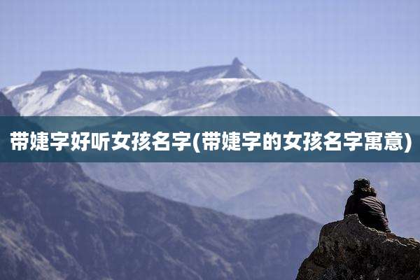 带婕字好听女孩名字(带婕字的女孩名字寓意)