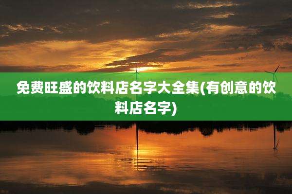 免费旺盛的饮料店名字大全集(有创意的饮料店名字)
