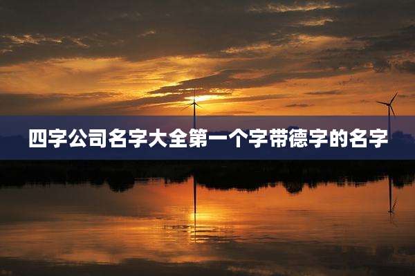 四字公司名字大全第一个字带德字的名字