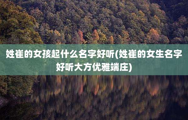 姓崔的女孩起什么名字好听(姓崔的女生名字好听大方优雅端庄)