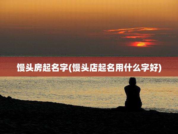 馒头房起名字(馒头店起名用什么字好)