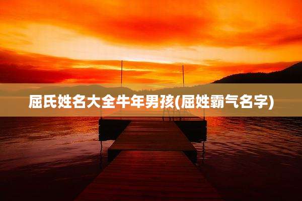 屈氏姓名大全牛年男孩(屈姓霸气名字)